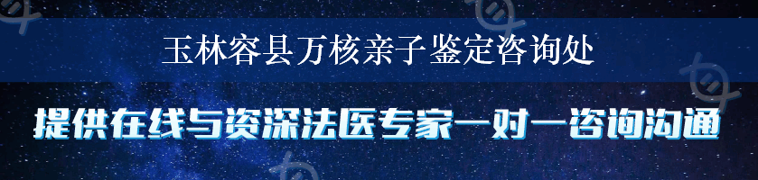 玉林容县万核亲子鉴定咨询处